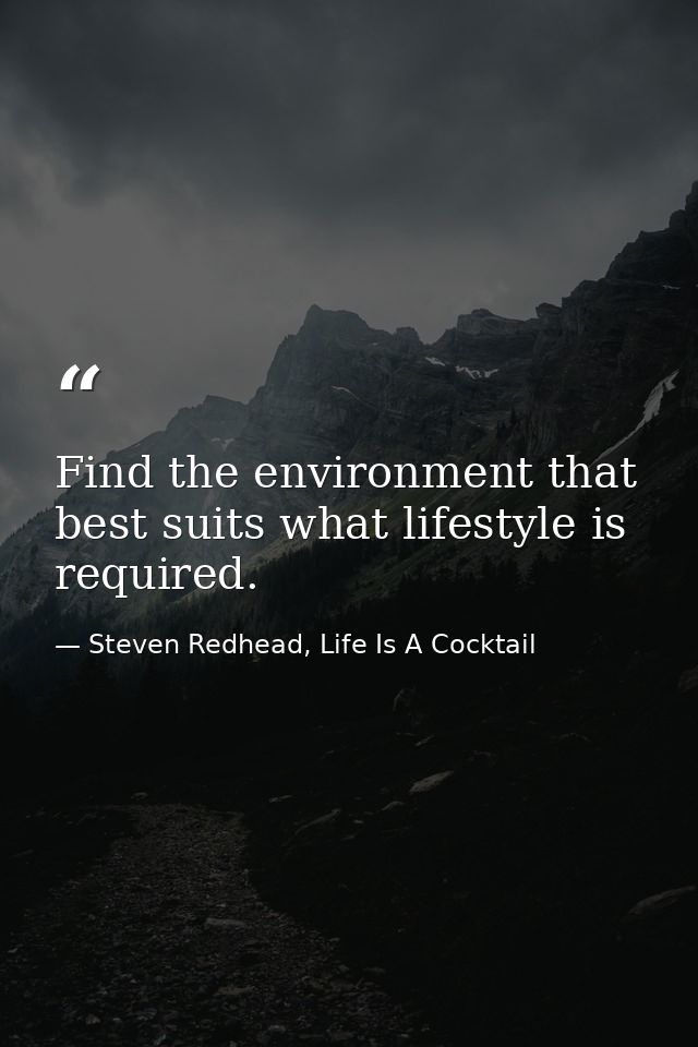 Find the environment that best suits what lifestyle is required. — Steven Redhead, Life Is A Cocktail