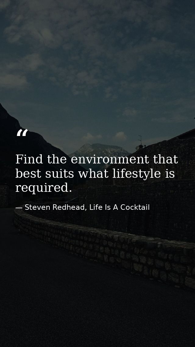 Find the environment that best suits what lifestyle is required. — Steven Redhead, Life Is A Cocktail