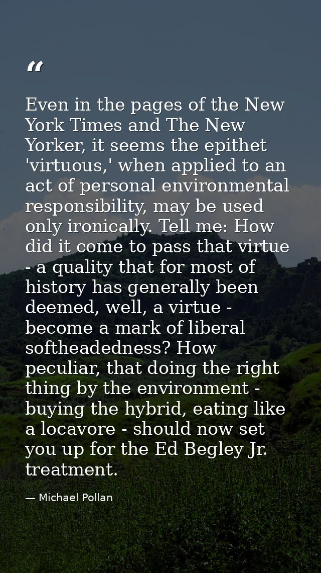 Even in the pages of the New York Times and The New Yorker, it seems the epithet 'virtuous,' when applied to an act of p — Michael Pollan