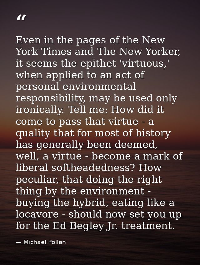 Even in the pages of the New York Times and The New Yorker, it seems the epithet 'virtuous,' when applied to an act of p — Michael Pollan