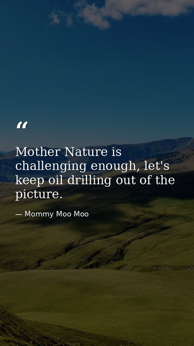 Mother Nature is challenging enough, let's keep oil drilling out of the picture. — Mommy Moo Moo