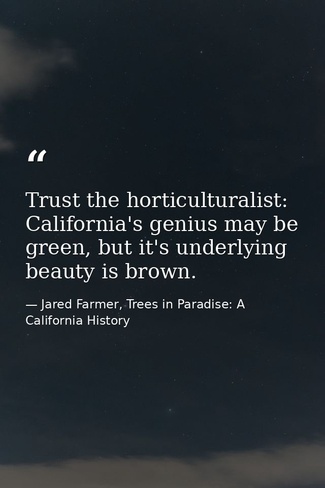 Trust the horticulturalist: California's genius may be green, but it's underlying beauty is brown. — Jared Farmer, Trees in Paradise: A California History