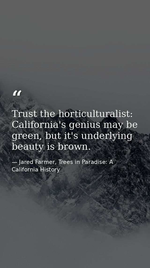 Trust the horticulturalist: California's genius may be green, but it's underlying beauty is brown. — Jared Farmer, Trees in Paradise: A California History