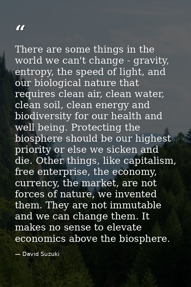 There are some things in the world we can't change - gravity, entropy, the speed of light, and our biological nature tha — David Suzuki