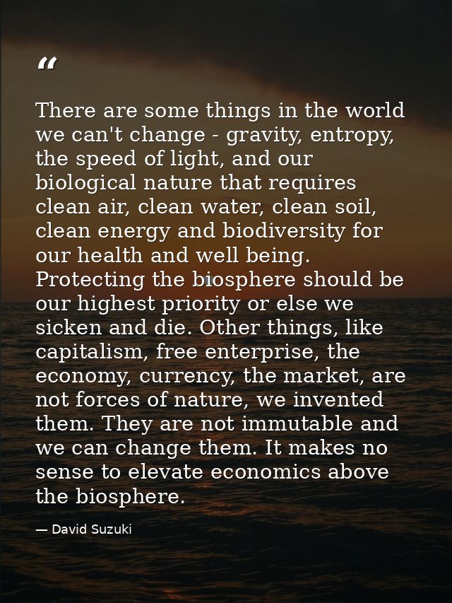 There are some things in the world we can't change - gravity, entropy, the speed of light, and our biological nature tha — David Suzuki