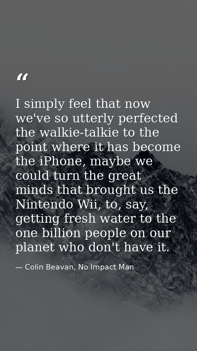 I simply feel that now we've so utterly perfected the walkie-talkie to the point where it has become the iPhone, maybe w — Colin Beavan, No Impact Man