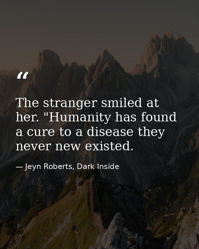 The stranger smiled at her. "Humanity has found a cure to a disease they never new existed. — Jeyn Roberts, Dark Inside