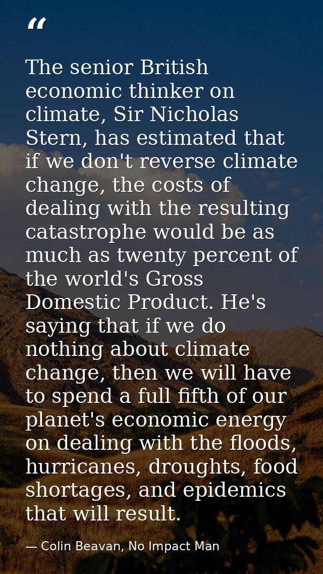 The senior British economic thinker on climate, Sir Nicholas Stern, has estimated that if we don't reverse climate chang — Colin Beavan, No Impact Man
