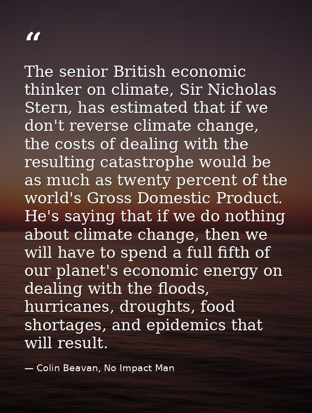 The senior British economic thinker on climate, Sir Nicholas Stern, has estimated that if we don't reverse climate chang — Colin Beavan, No Impact Man