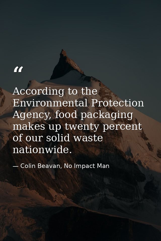 According to the Environmental Protection Agency, food packaging makes up twenty percent of our solid waste nationwide. — Colin Beavan, No Impact Man