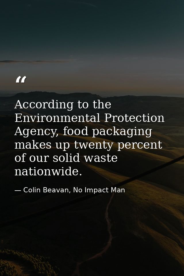 According to the Environmental Protection Agency, food packaging makes up twenty percent of our solid waste nationwide. — Colin Beavan, No Impact Man