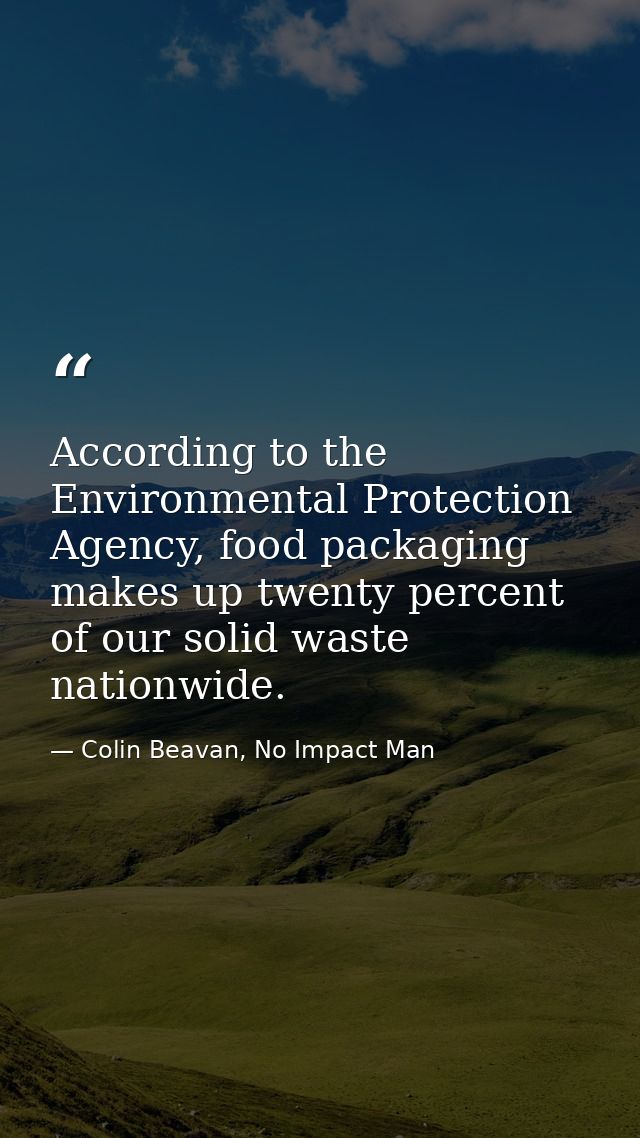 According to the Environmental Protection Agency, food packaging makes up twenty percent of our solid waste nationwide. — Colin Beavan, No Impact Man