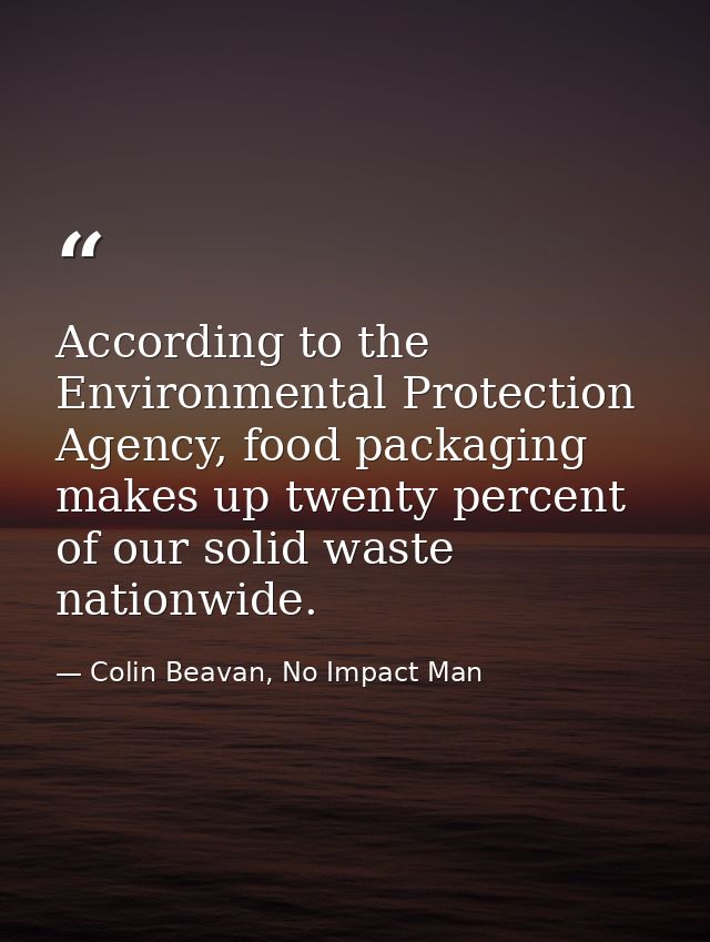 According to the Environmental Protection Agency, food packaging makes up twenty percent of our solid waste nationwide. — Colin Beavan, No Impact Man