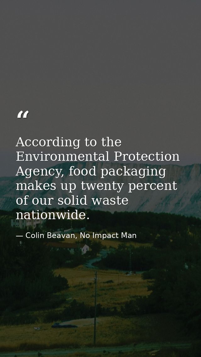 According to the Environmental Protection Agency, food packaging makes up twenty percent of our solid waste nationwide. — Colin Beavan, No Impact Man