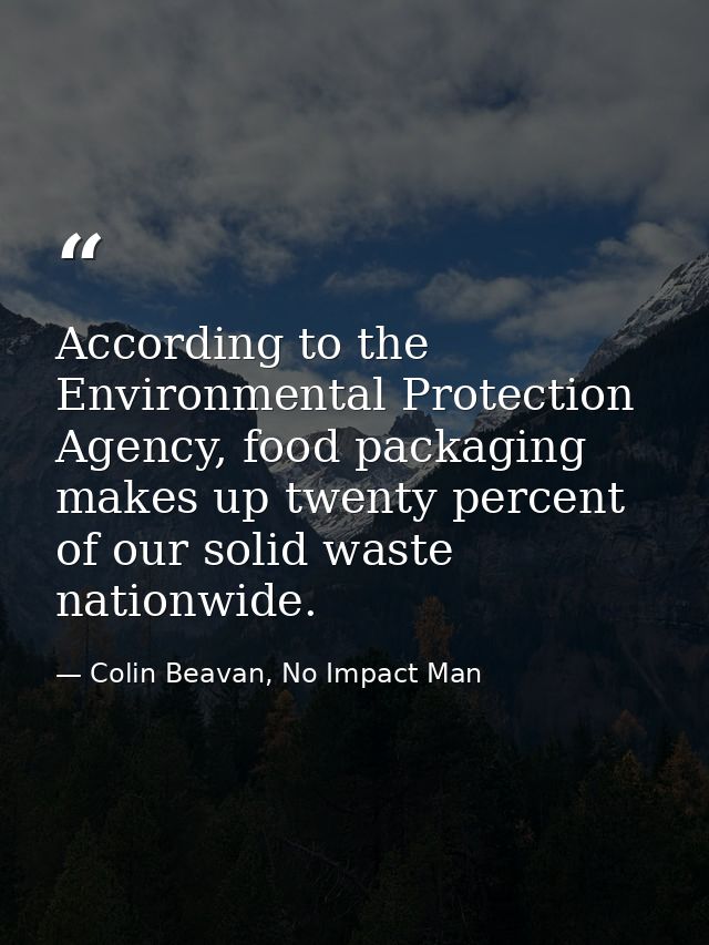 According to the Environmental Protection Agency, food packaging makes up twenty percent of our solid waste nationwide. — Colin Beavan, No Impact Man