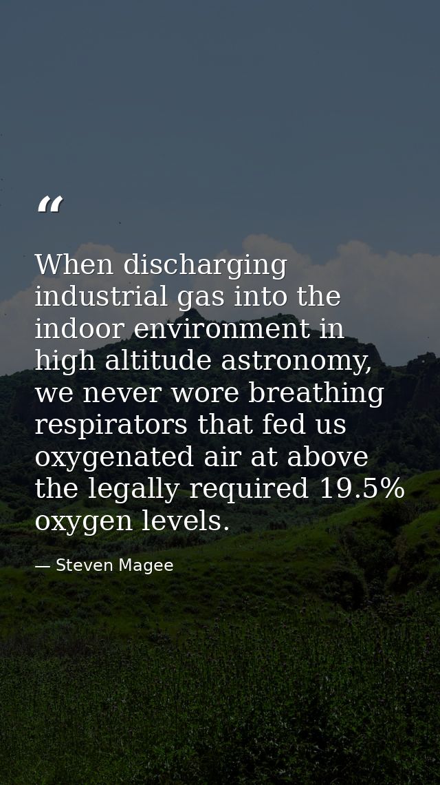 When discharging industrial gas into the indoor environment in high altitude astronomy, we never wore breathing respirat — Steven Magee