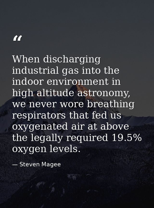 When discharging industrial gas into the indoor environment in high altitude astronomy, we never wore breathing respirat — Steven Magee