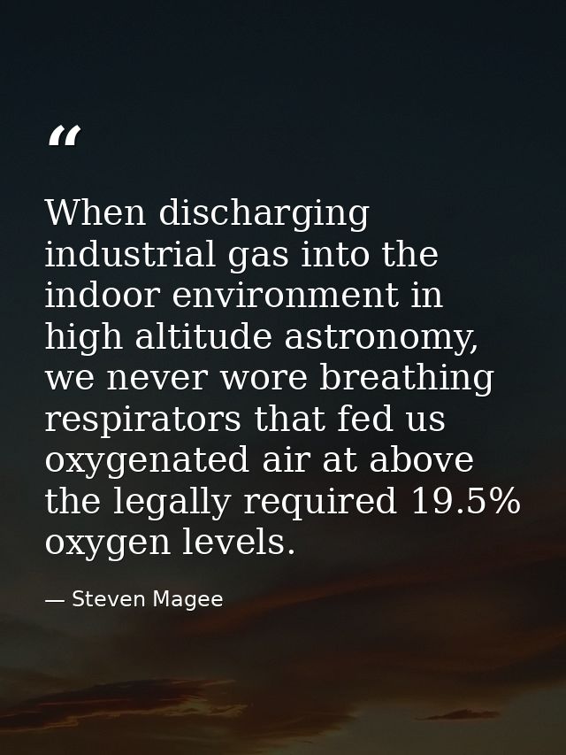 When discharging industrial gas into the indoor environment in high altitude astronomy, we never wore breathing respirat — Steven Magee