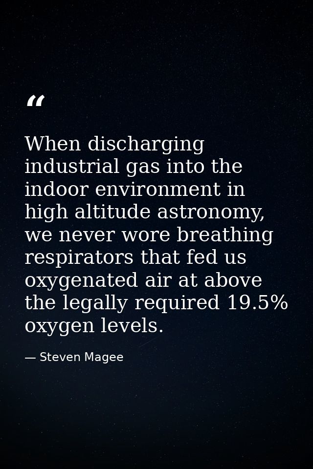When discharging industrial gas into the indoor environment in high altitude astronomy, we never wore breathing respirat — Steven Magee