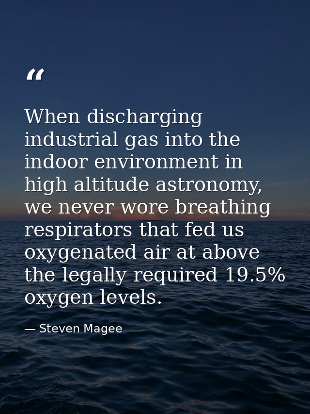 When discharging industrial gas into the indoor environment in high altitude astronomy, we never wore breathing respirat — Steven Magee