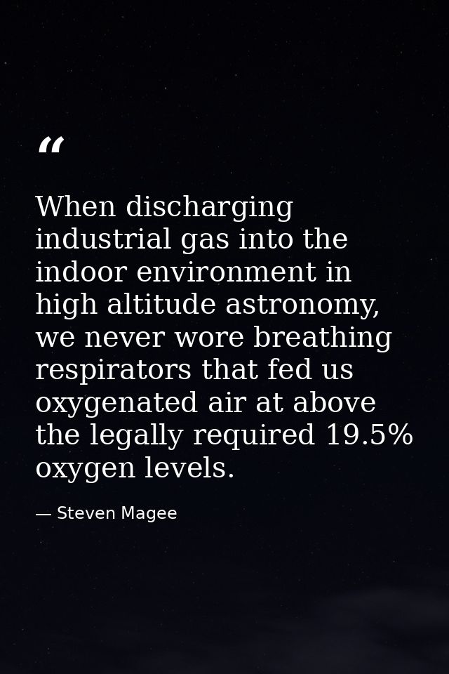 When discharging industrial gas into the indoor environment in high altitude astronomy, we never wore breathing respirat — Steven Magee