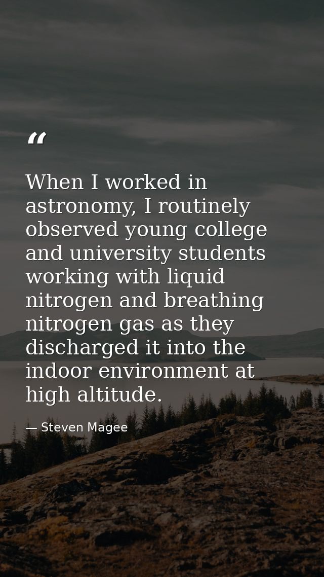 When I worked in astronomy, I routinely observed young college and university students working with liquid nitrogen and  — Steven Magee