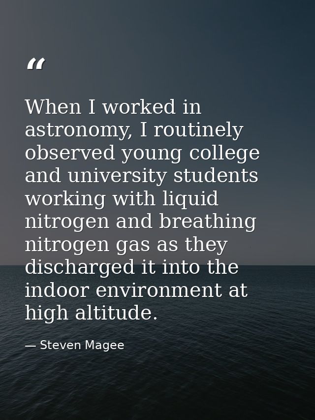 When I worked in astronomy, I routinely observed young college and university students working with liquid nitrogen and  — Steven Magee