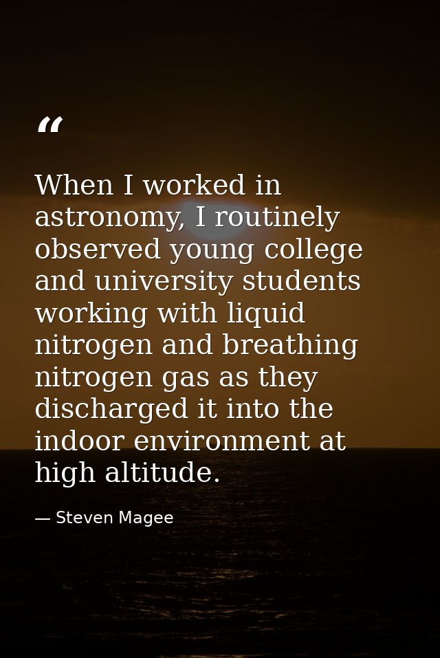 When I worked in astronomy, I routinely observed young college and university students working with liquid nitrogen and  — Steven Magee