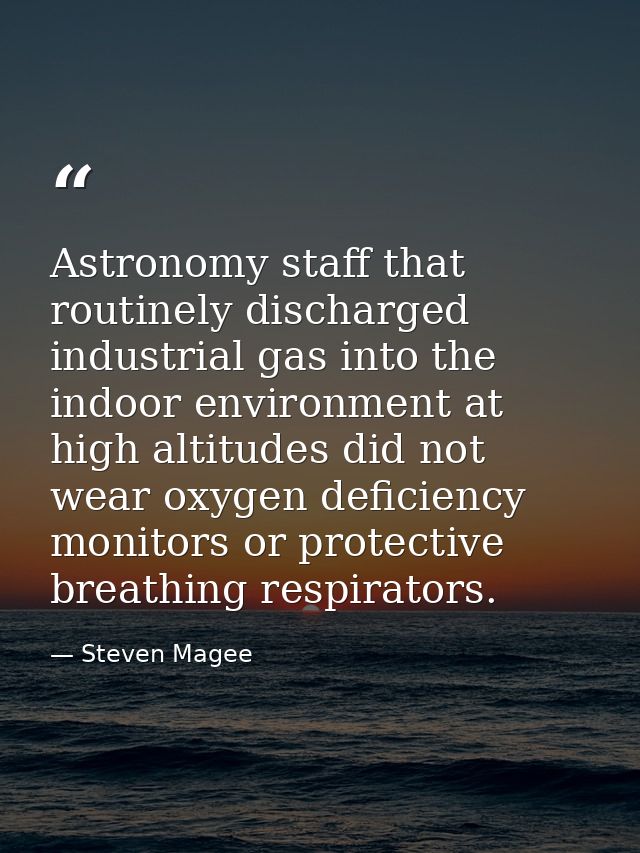 Astronomy staff that routinely discharged industrial gas into the indoor environment at high altitudes did not wear oxyg — Steven Magee