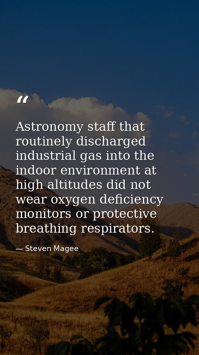Astronomy staff that routinely discharged industrial gas into the indoor environment at high altitudes did not wear oxyg — Steven Magee
