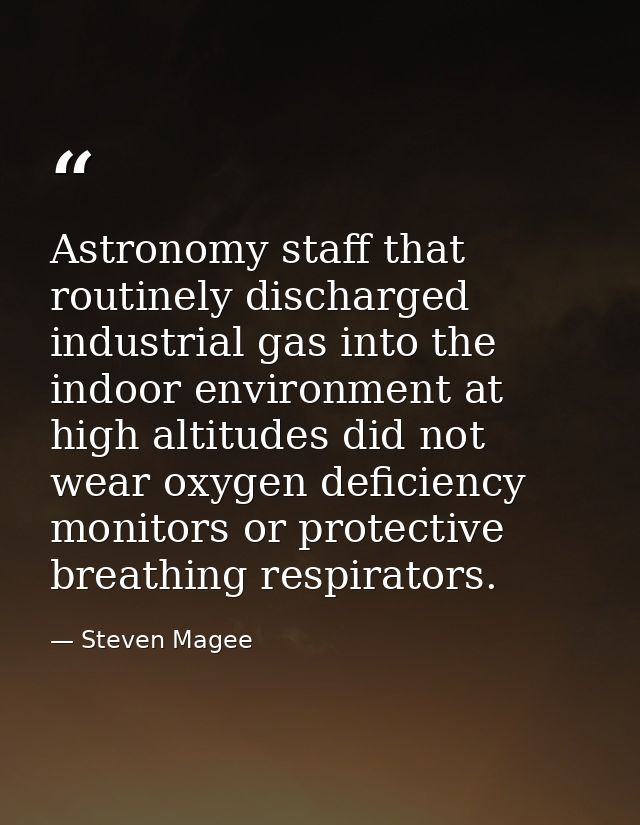 Astronomy staff that routinely discharged industrial gas into the indoor environment at high altitudes did not wear oxyg — Steven Magee