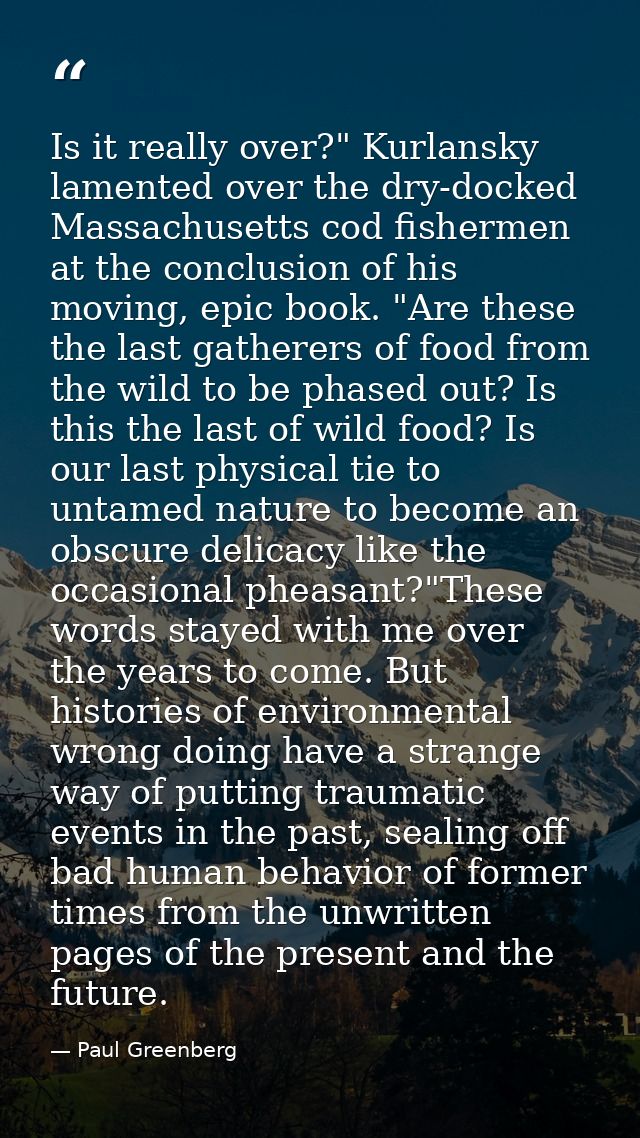 Is it really over?" Kurlansky lamented over the dry-docked Massachusetts cod fishermen at the conclusion of his moving,  — Paul Greenberg