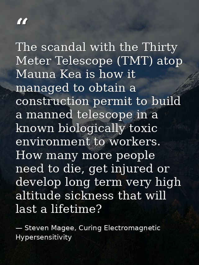 The scandal with the Thirty Meter Telescope (TMT) atop Mauna Kea is how it managed to obtain a construction permit to bu — Steven Magee, Curing Electromagnetic Hypersensitivity