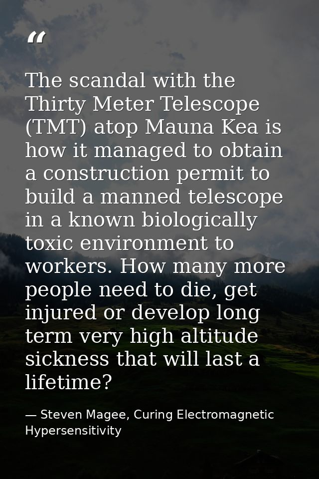 The scandal with the Thirty Meter Telescope (TMT) atop Mauna Kea is how it managed to obtain a construction permit to bu — Steven Magee, Curing Electromagnetic Hypersensitivity