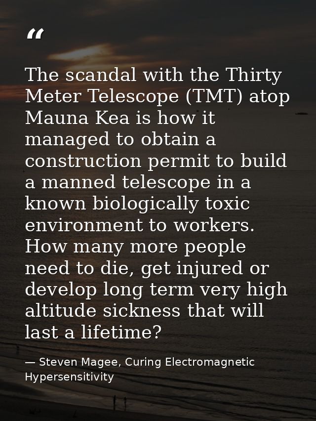 The scandal with the Thirty Meter Telescope (TMT) atop Mauna Kea is how it managed to obtain a construction permit to bu — Steven Magee, Curing Electromagnetic Hypersensitivity