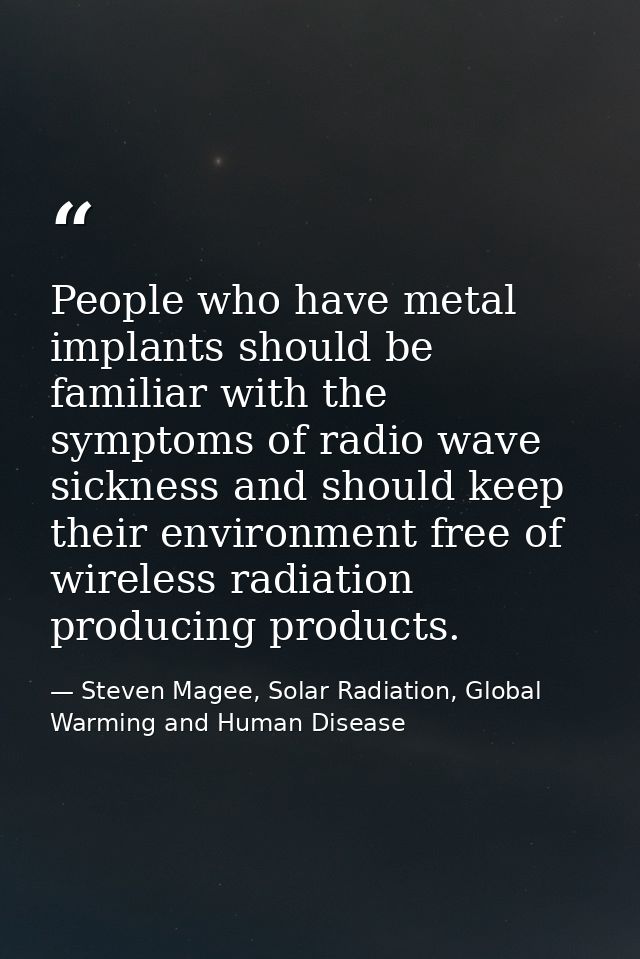 People who have metal implants should be familiar with the symptoms of radio wave sickness and should keep their environ — Steven Magee, Solar Radiation, Global Warming and Human Disease