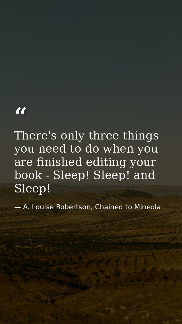 There's only three things you need to do when you are finished editing your book - Sleep! Sleep! and Sleep! — A. Louise Robertson, Chained to Mineola