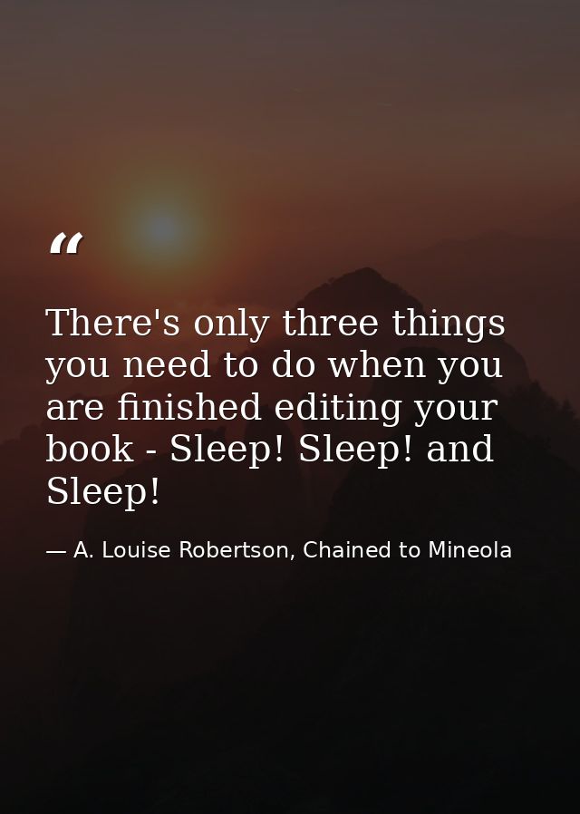 There's only three things you need to do when you are finished editing your book - Sleep! Sleep! and Sleep! — A. Louise Robertson, Chained to Mineola
