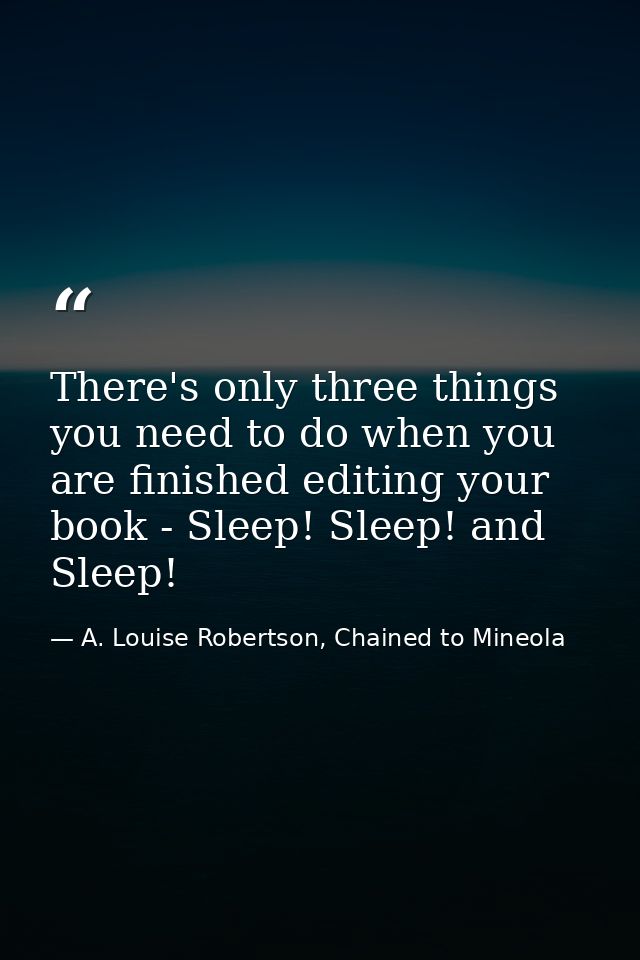 There's only three things you need to do when you are finished editing your book - Sleep! Sleep! and Sleep! — A. Louise Robertson, Chained to Mineola
