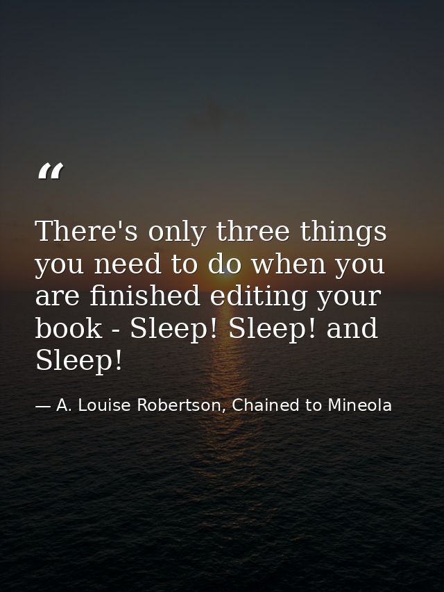 There's only three things you need to do when you are finished editing your book - Sleep! Sleep! and Sleep! — A. Louise Robertson, Chained to Mineola