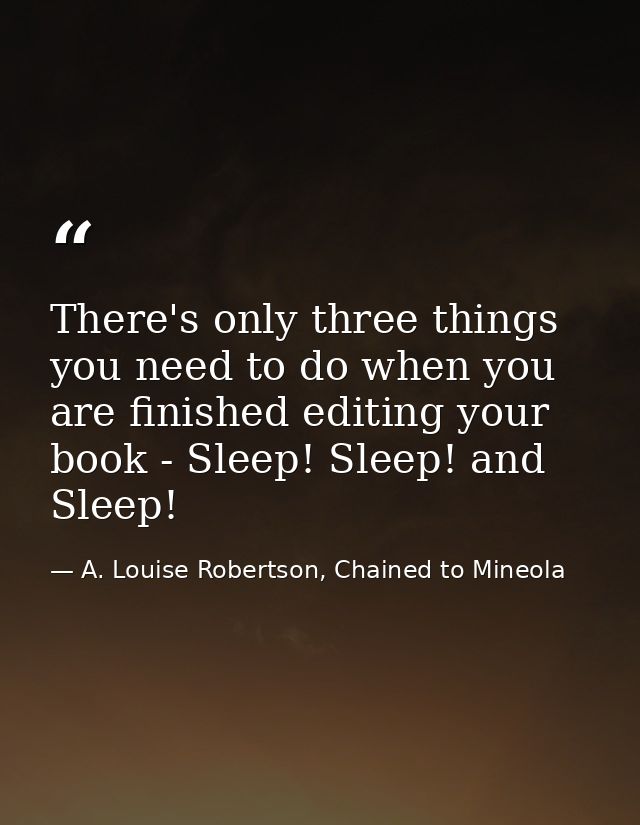 There's only three things you need to do when you are finished editing your book - Sleep! Sleep! and Sleep! — A. Louise Robertson, Chained to Mineola