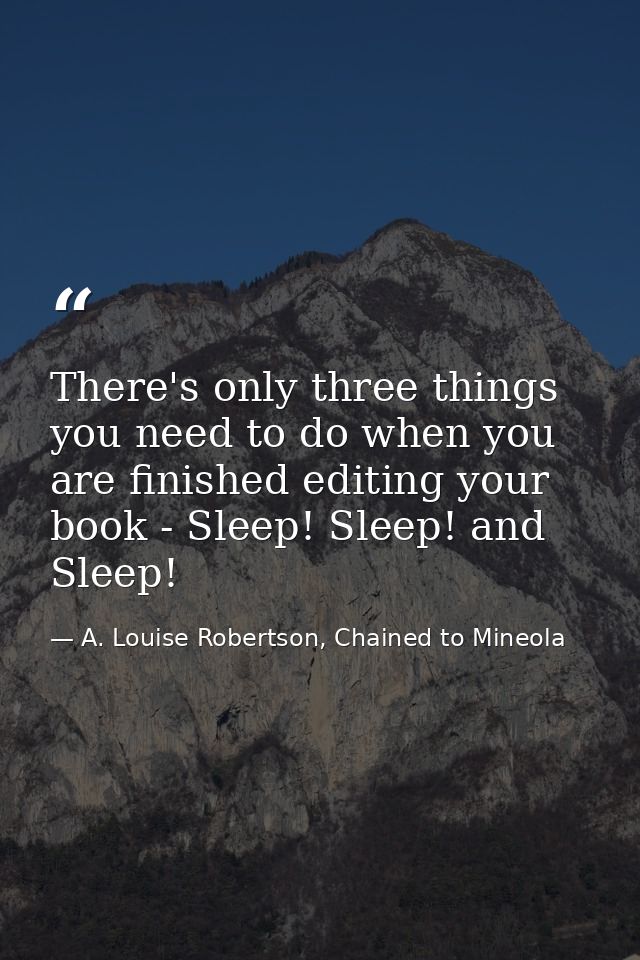There's only three things you need to do when you are finished editing your book - Sleep! Sleep! and Sleep! — A. Louise Robertson, Chained to Mineola