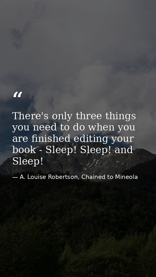 There's only three things you need to do when you are finished editing your book - Sleep! Sleep! and Sleep! — A. Louise Robertson, Chained to Mineola