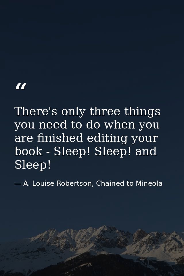 There's only three things you need to do when you are finished editing your book - Sleep! Sleep! and Sleep! — A. Louise Robertson, Chained to Mineola