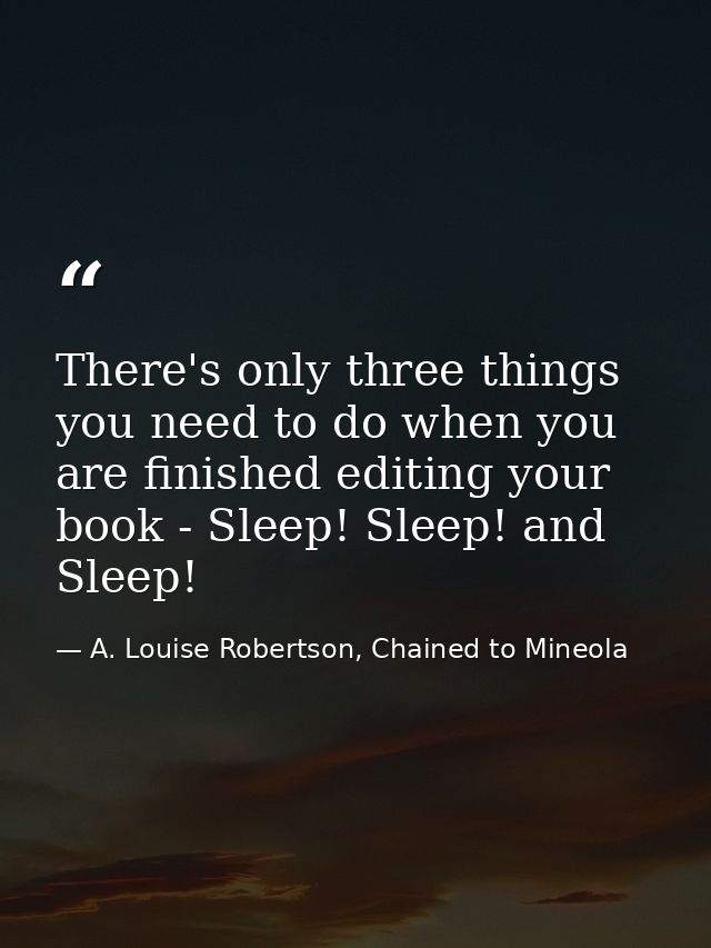 There's only three things you need to do when you are finished editing your book - Sleep! Sleep! and Sleep! — A. Louise Robertson, Chained to Mineola