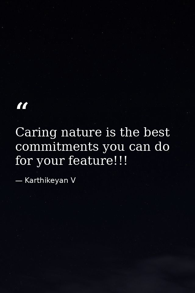 Caring nature is the best commitments you can do for your feature!!! — Karthikeyan V