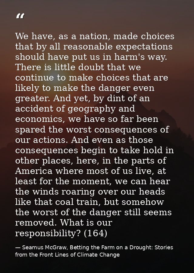 We have, as a nation, made choices that by all reasonable expectations should have put us in harm's way. There is little — Seamus McGraw, Betting the Farm on a Drought: Stories from the Front Lines of Climate Change