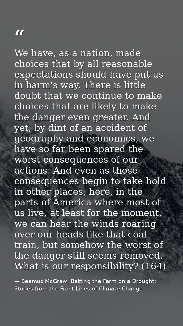 We have, as a nation, made choices that by all reasonable expectations should have put us in harm's way. There is little — Seamus McGraw, Betting the Farm on a Drought: Stories from the Front Lines of Climate Change