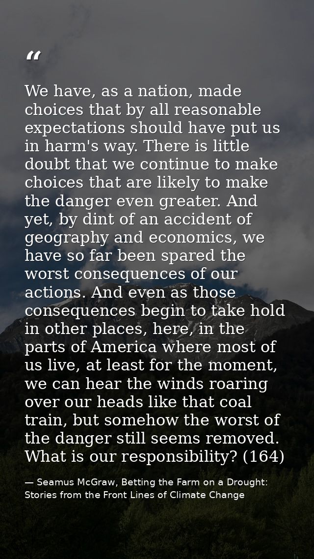 We have, as a nation, made choices that by all reasonable expectations should have put us in harm's way. There is little — Seamus McGraw, Betting the Farm on a Drought: Stories from the Front Lines of Climate Change