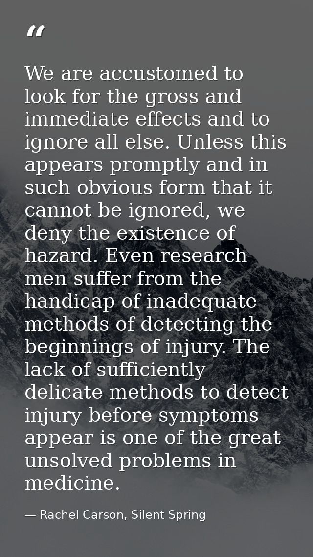 We are accustomed to look for the gross and immediate effects and to ignore all else. Unless this appears promptly and i — Rachel Carson, Silent Spring